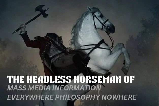 The Headless Horseman Of Mass Media: Information Everywhere, Philosophy Nowhere 4 The Headless Horseman Of Mass Media: Information Everywhere, Philosophy Nowhere